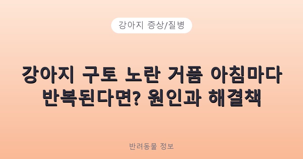 강아지 구토 노란 거품 아침마다 반복된다면? 원인과 해결책 - 강아지 증상/질병 테니스 콘텐츠 이미지